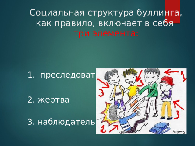 Социальная структура буллинга, как правило, включает в себя  три элемента:  1. преследователь (булли)  2. жертва    3. наблюдатель 