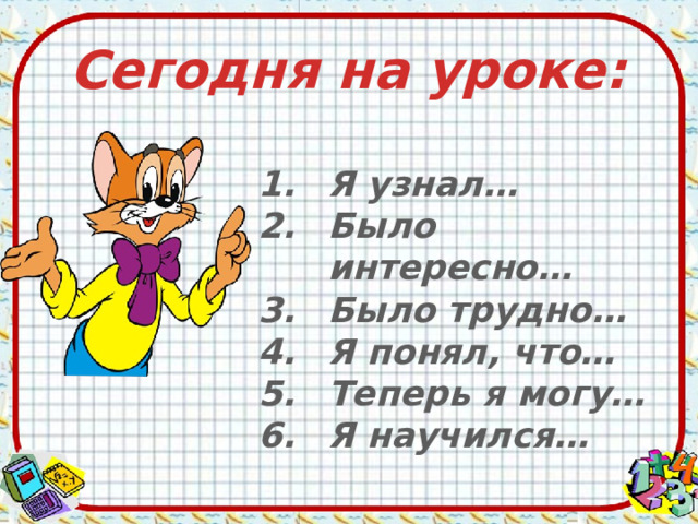 Сегодня на уроке: Я узнал… Было интересно… Было трудно… Я понял, что… Теперь я могу… Я научился…  
