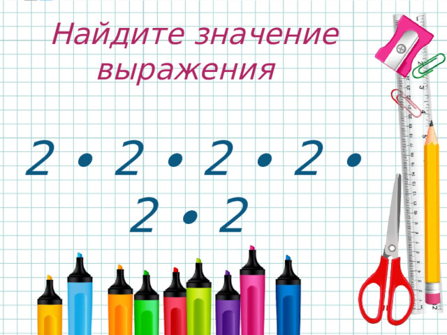 Найдите значение выражения   2 ∙ 2 ∙ 2 ∙ 2 ∙ 2 ∙ 2   