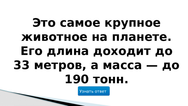 Это самое крупное животное на планете. Его длина доходит до 33 метров, а масса — до 190 тонн. Узнать ответ  