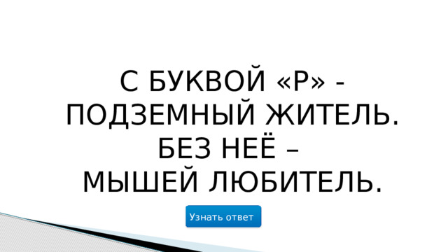 С буквой «Р» -  подземный житель.  Без неё –  мышей любитель. Узнать ответ  