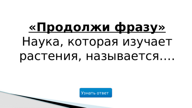 «Продолжи фразу» Наука, которая изучает растения, называется…. Узнать ответ  