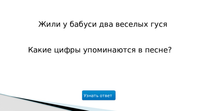   Жили у бабуси два веселых гуся   Какие цифры упоминаются в песне? Узнать ответ  