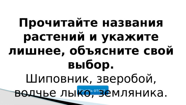 Прочитайте названия растений и укажите лишнее, объясните свой выбор. Шиповник, зверобой, волчье лыко, земляника. Узнать ответ  