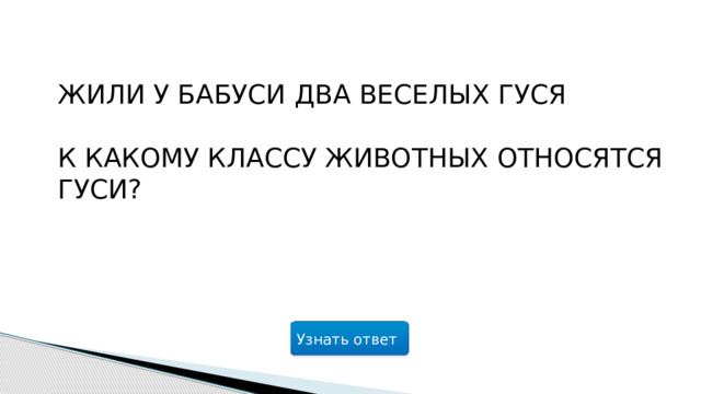 Жили у бабуси два веселых гуся   К какому классу животных относятся гуси?    Узнать ответ  