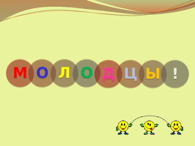 М О Л О Д Ц Ы ! 