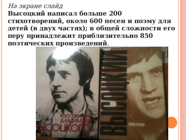 На экране слайд Высоцкий написал больше 200 стихотворений, около 600 песен и поэму для детей (в двух частях); в общей сложности его перу принадлежит приблизительно 850 поэтических произведений . 