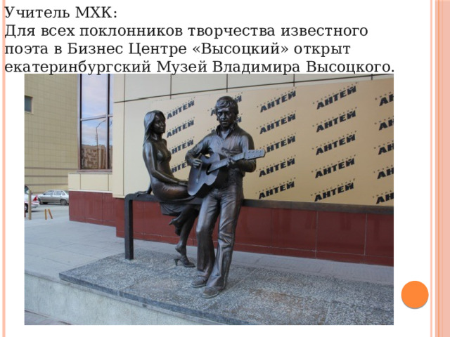 Учитель МХК: Для всех поклонников творчества известного поэта в Бизнес Центре «Высоцкий» открыт екатеринбургский Музей Владимира Высоцкого. 