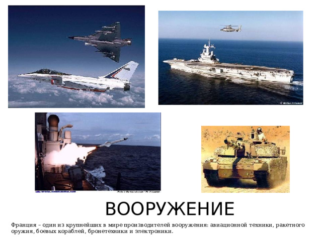 ВООРУЖЕНИЕ Франция – один из крупнейших в мире производителей вооружения: авиационной техники, ракетного оружия, боевых кораблей, бронетехники и электроники. 