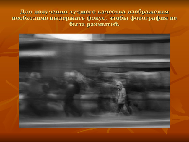 Для получения лучшего качества изображения необходимо выдержать фокус, чтобы фотография не была размытой. 