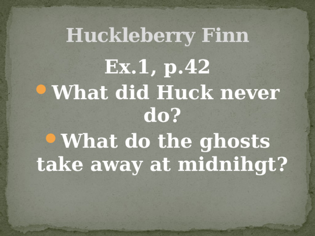 Huckleberry Finn Ex.1, p.42 What did Huck never do? What do the ghosts take away at midnihgt? 