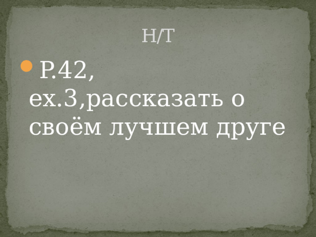 H/T P.42, ex.3,рассказать о своём лучшем друге 