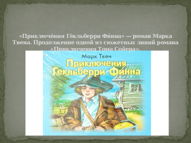«Приключе́ния Ге́кльберри Фи́нна» — роман Марка Твена. Продолжение одной из сюжетных линий романа «Приключения Тома Сойера».   