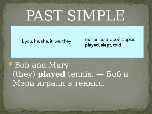 PAST SIMPLE Bob and Mary (they)  played  tennis. — Боб и Мэри играли в теннис. 