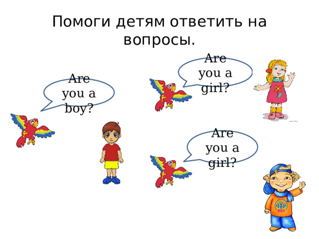 Помоги детям ответить на вопросы. Are you a girl? Are you a boy? Are you a girl? 