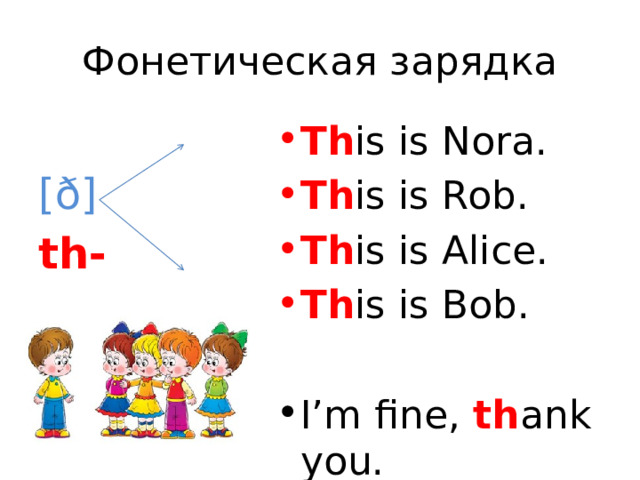 Фонетическая зарядка  [ð] Th is is Nora. Th is is Rob. Th is is Alice. Th is is Bob. th-  [Θ] I’m fine, th ank you. 