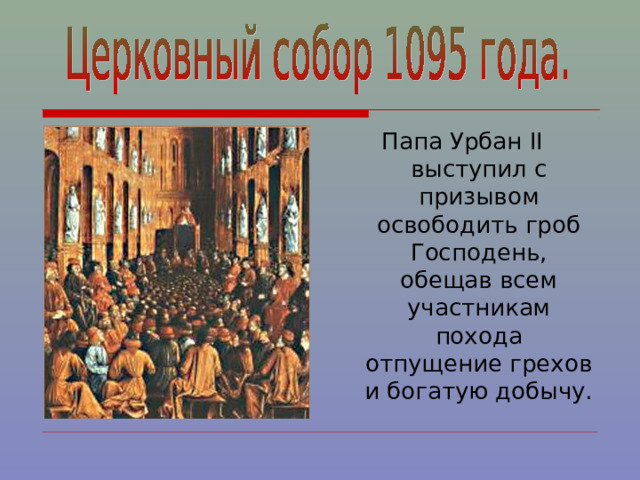 Папа Урбан II выступил с призывом освободить гроб Господень, обещав всем участникам похода отпущение грехов и богатую добычу. 