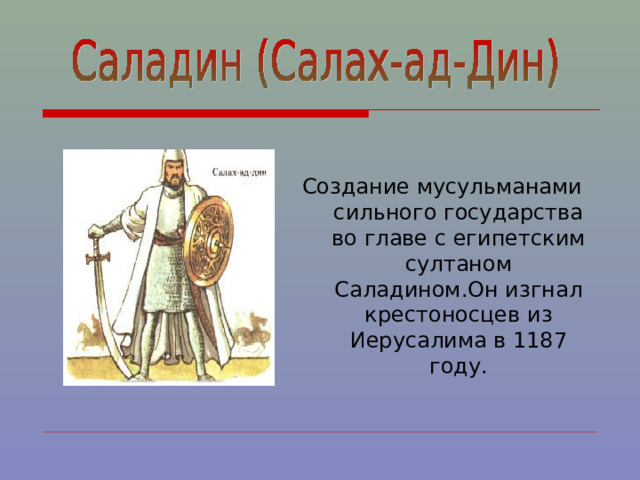 Создание мусульманами сильного государства во главе с египетским султаном Саладином.Он изгнал крестоносцев из Иерусалима в 1187 году. 