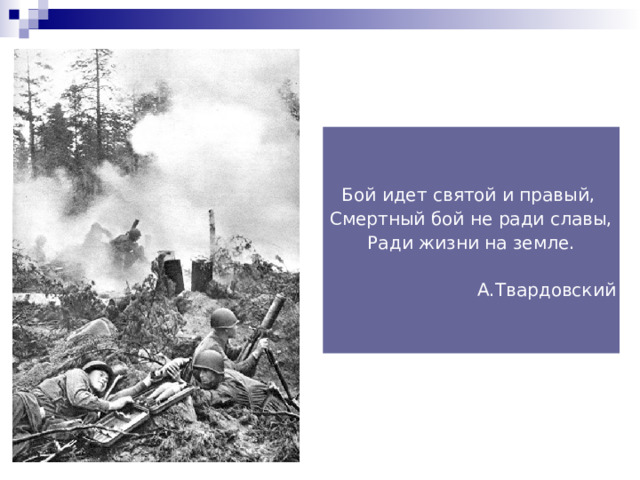 Бой идет святой и правый, Смертный бой не ради славы, Ради жизни на земле. А.Твардовский 