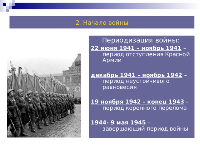 2. Начало войны Периодизация войны: 22 июня 1941 – ноябрь 1941 – период отступления Красной Армии декабрь 1941 – ноябрь 1942 – период неустойчивого равновесия 19 ноября 1942 – конец 1943 – период коренного перелома 1944- 9 мая 1945 – завершающий период войны 