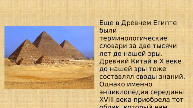 Еще в Древнем Египте были терминологические словари за две тысячи лет до нашей эры. Древний Китай в Х веке до нашей эры тоже составлял своды знаний. Однако именно энциклопедия середины XVIII века приобрела тот облик, который нам знаком и по сей день. 