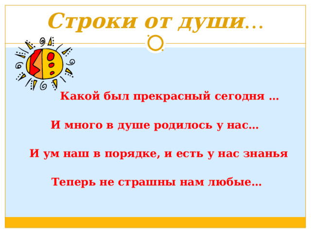 Строки от души …  Какой был прекрасный сегодня …  И много в душе родилось у нас…   И ум наш в порядке, и есть у нас знанья   Теперь не страшны нам любые…  