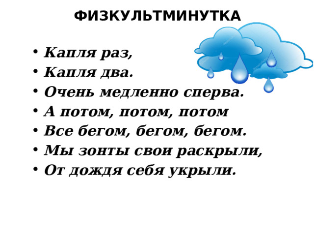 ФИЗКУЛЬТМИНУТКА  Капля раз, Капля два. Очень медленно сперва. А потом, потом, потом Все бегом, бегом, бегом. Мы зонты свои раскрыли, От дождя себя укрыли. 