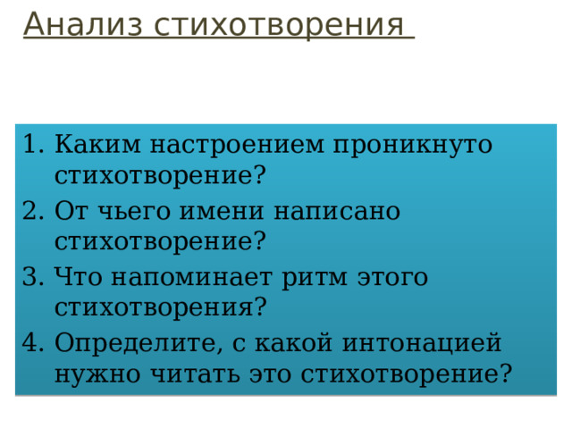 Анализ стихотворения Каким настроением проникнуто стихотворение? От чьего имени написано стихотворение? Что напоминает ритм этого стихотворения? Определите, с какой интонацией нужно читать это стихотворение? 