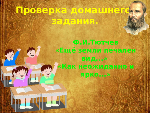 Проверка домашнего задания. Ф.И.Тютчев «Ещё земли печален вид...» «Как неожиданно и ярко...» 