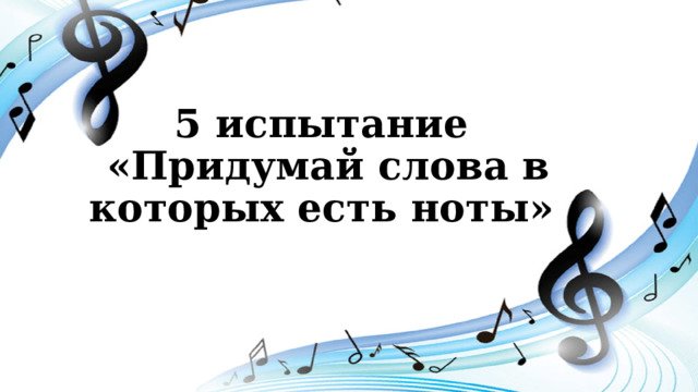 5 испытание  «Придумай слова в которых есть ноты» 