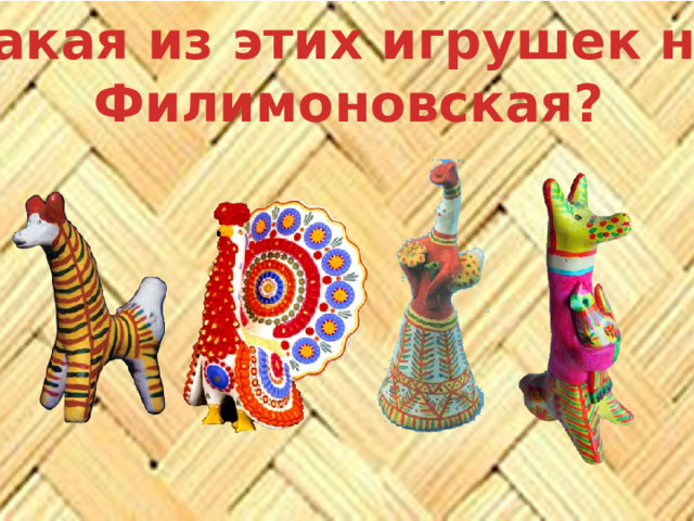 Какая из этих игрушек не Филимоновская? 