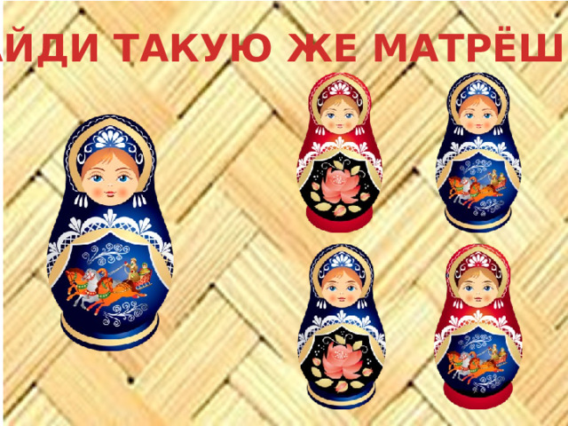 НАЙДИ ТАКУЮ ЖЕ МАТРЁШКУ Его съесть 