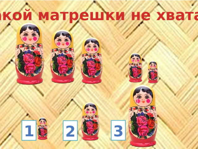Какой матрешки не хватает? 3 1 2 