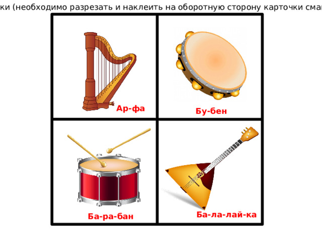 Карточки (необходимо разрезать и наклеить на оборотную сторону карточки смайлика) Ар-фа Бу-бен Ба-ла-лай-ка Ба-ра-бан 