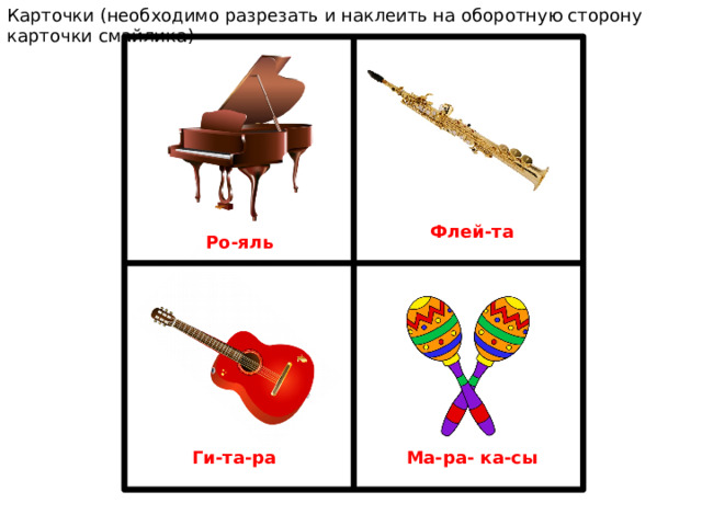 Карточки (необходимо разрезать и наклеить на оборотную сторону карточки смайлика) Флей-та Ро-яль Ма-ра- ка-сы Ги-та-ра 