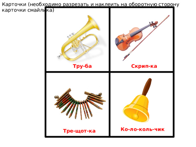 Карточки (необходимо разрезать и наклеить на оборотную сторону карточки смайлика) Скрип-ка Тру-ба Ко-ло-коль-чик Тре-щот-ка 