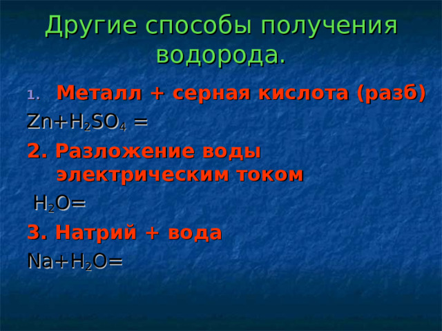 Другие способы получения водорода. Металл  + серная кислота (разб) Zn+H 2 SO 4 = 2 . Разложение воды электрическим током  H 2 O= 3. Натрий  + вода Na+H 2 O= 