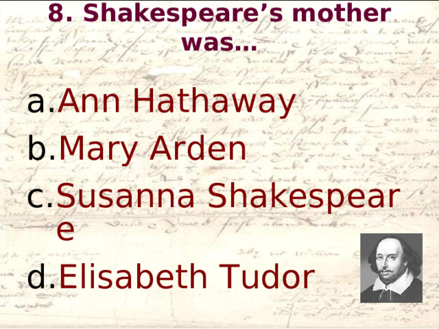 8. Shakespeare’s mother was…   Ann Hathaway Mary Arden Susanna Shakespeare Elisabeth Tudor  