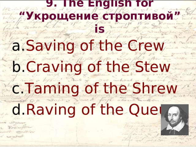 9. The English for “Укрощение строптивой” is   Saving of the Crew Craving of the Stew Taming of the Shrew Raving of the Queue 