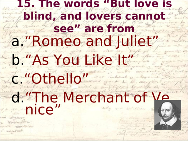15. The words “But love is blind, and lovers cannot see” are from   “Romeo and Juliet” “As You Like It” “Othello” “The Merchant of Venice”  
