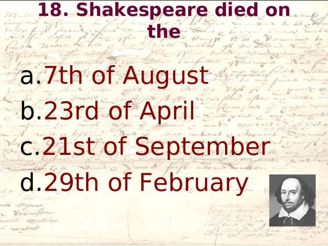 18. Shakespeare died on the   7th of August 23rd of April 21st of September 29th of February  