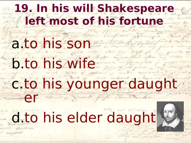19. In his will Shakespeare left most of his fortune   to his son to his wife to his younger daughter to his elder daughter  