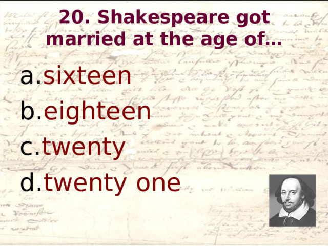 20. Shakespeare got married at the age of…   sixteen eighteen twenty twenty one  