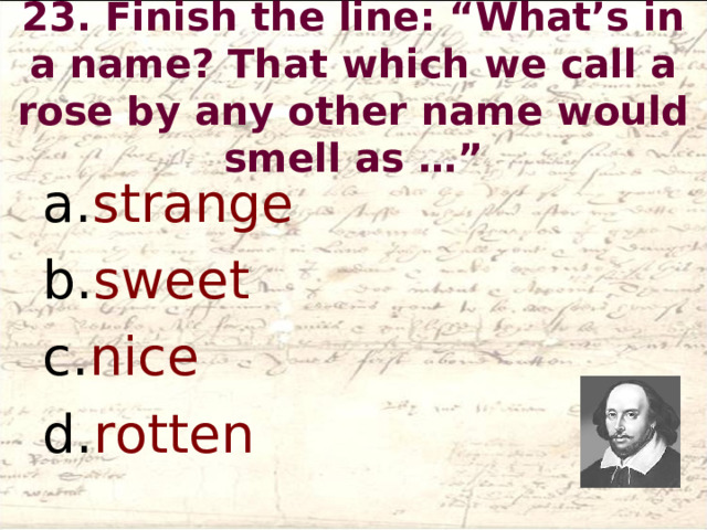 23. Finish the line: “What’s in a name? That which we call a rose by any other name would smell as …”   strange sweet nice rotten  