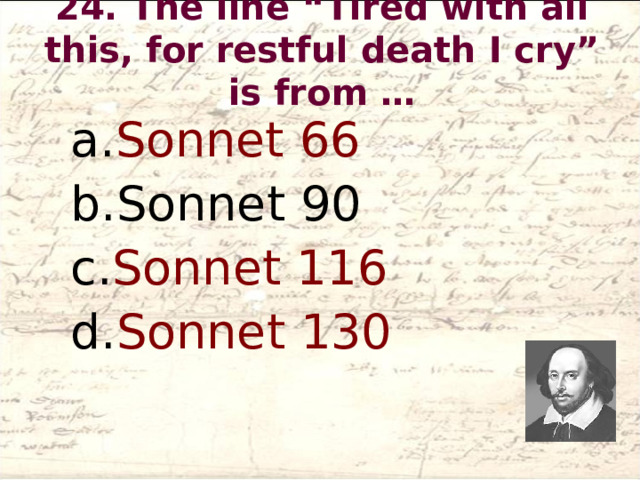 24. The line “Tired with all this, for restful death I cry” is from …   Sonnet 66 Sonnet 90 Sonnet 116 Sonnet 130 Sonnet 66 Sonnet 90 Sonnet 116 Sonnet 130 