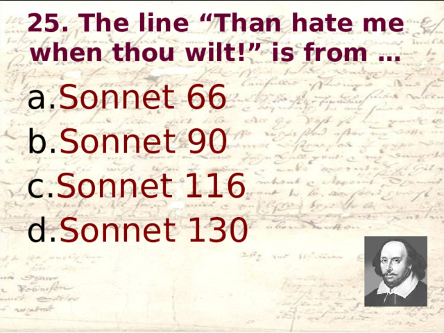 25. The line “Than hate me when thou wilt!” is from …   Sonnet 66 Sonnet 90 Sonnet 116 Sonnet 130  