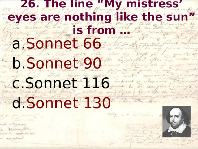26. The line “My mistress’ eyes are nothing like the sun” is from …   Sonnet 66 Sonnet 90 Sonnet 116 Sonnet 130  
