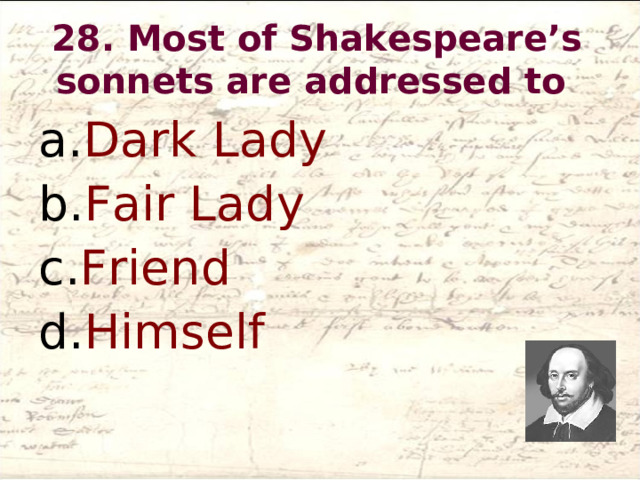 28. Most of Shakespeare’s sonnets are addressed to   Dark Lady Fair Lady Friend Himself  