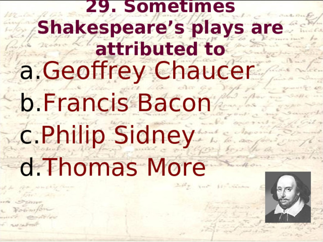 29. Sometimes Shakespeare’s plays are attributed to   Geoffrey Chaucer Francis Bacon Philip Sidney Thomas More  