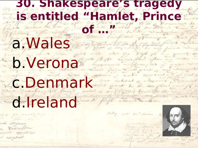 30. Shakespeare’s tragedy is entitled “Hamlet, Prince of …”   Wales Verona Denmark Ireland  
